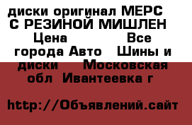 диски оригинал МЕРС 211С РЕЗИНОЙ МИШЛЕН › Цена ­ 40 000 - Все города Авто » Шины и диски   . Московская обл.,Ивантеевка г.